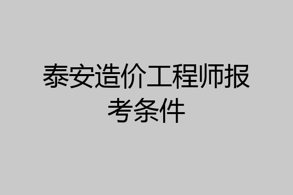 泰安造价工程师报考条件