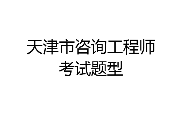 天津市咨询工程师考试题型