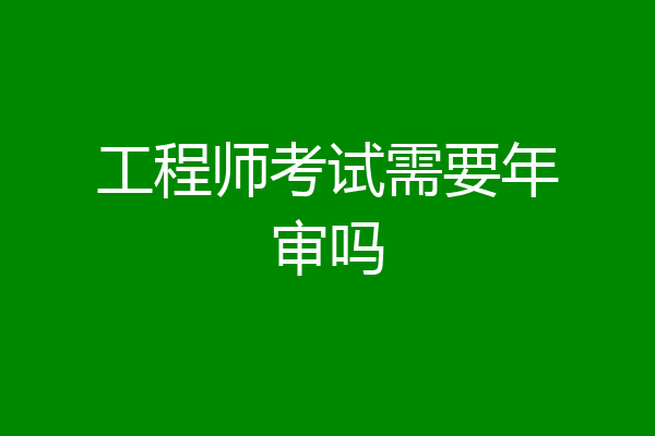 工程师考试需要年审吗