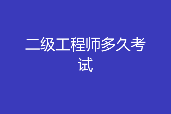 二级工程师多久考试