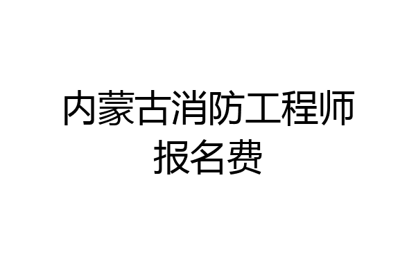 内蒙古消防工程师报名费