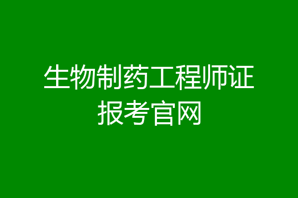 生物制药工程师证报考官网