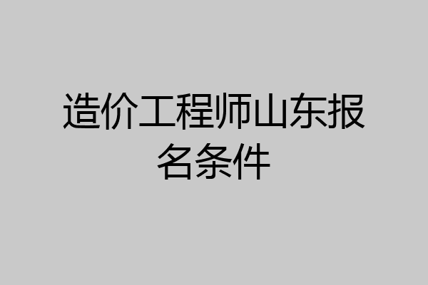 造价工程师山东报名条件