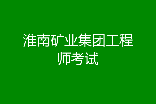 淮南矿业集团工程师考试