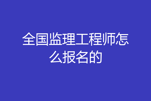 全国监理工程师怎么报名的