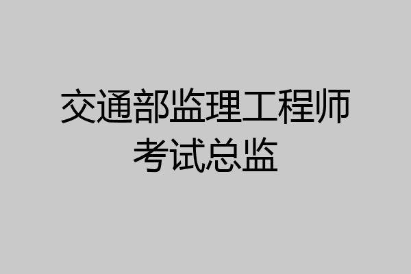交通部监理工程师考试总监