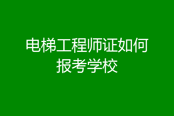 电梯工程师证如何报考学校