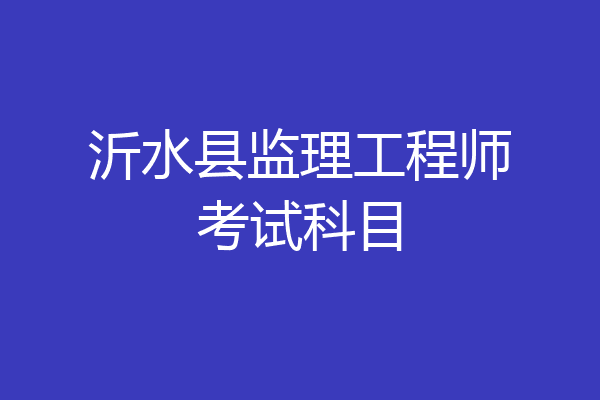 沂水县监理工程师考试科目