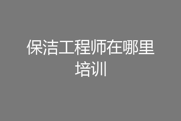 保洁工程师在哪里培训