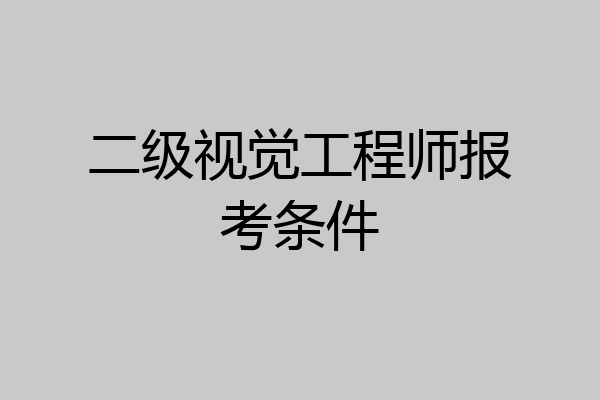 二级视觉工程师报考条件