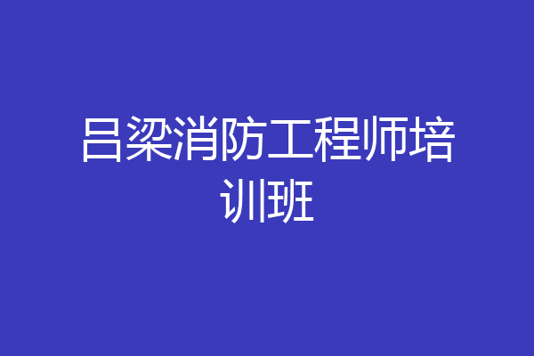 吕梁消防工程师培训班