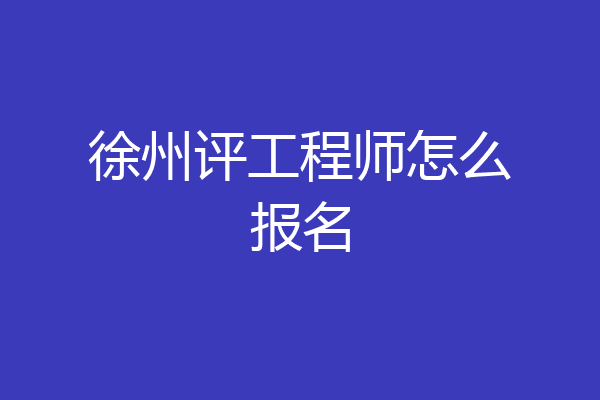 徐州评工程师怎么报名