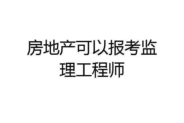 房地产可以报考监理工程师