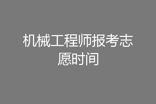 机械工程师报考志愿时间