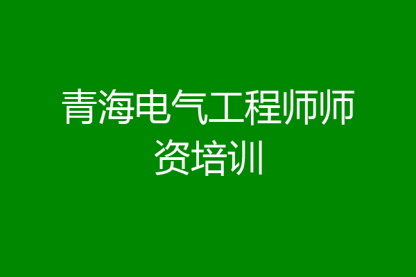 青海电气工程师师资培训