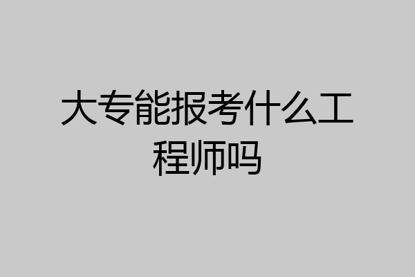 大专能报考什么工程师吗