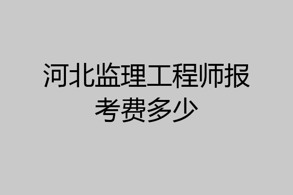 河北监理工程师报考费多少