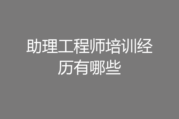 助理工程师培训经历有哪些