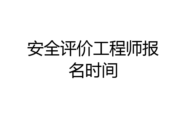安全评价工程师报名时间