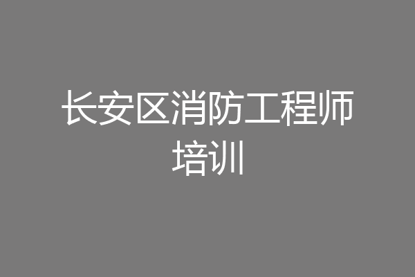 长安区消防工程师培训