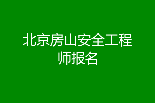 北京房山安全工程师报名