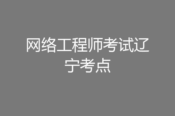 网络工程师考试辽宁考点