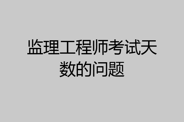 监理工程师考试天数的问题