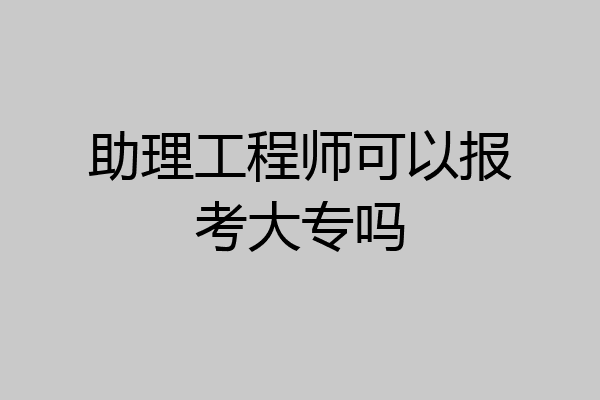 助理工程师可以报考大专吗