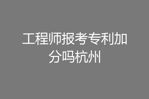 工程师报考专利加分吗杭州
