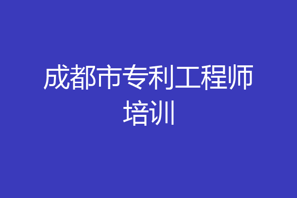 成都市专利工程师培训