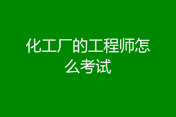 化工厂的工程师怎么考试