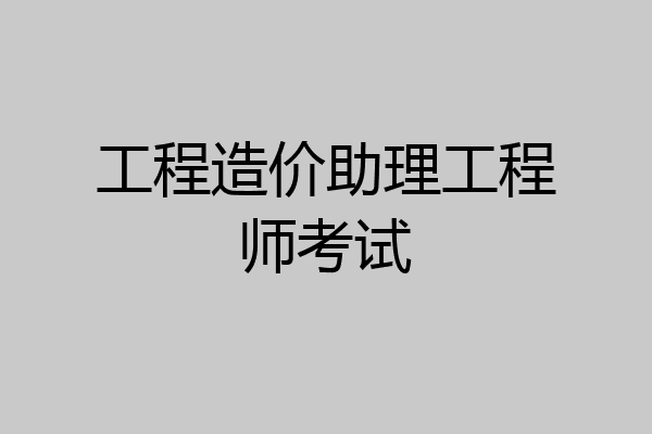 工程造价助理工程师考试