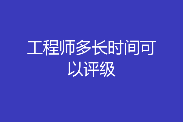 工程师多长时间可以评级