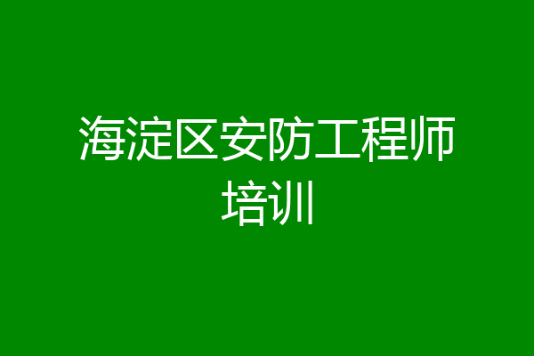 海淀区安防工程师培训