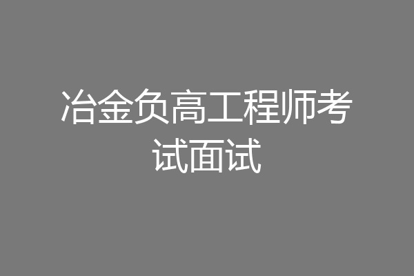 冶金负高工程师考试面试