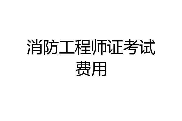 消防工程师证考试费用