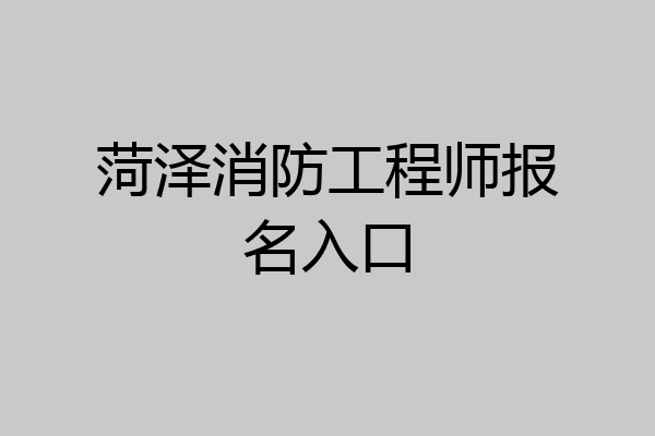 菏泽消防工程师报名入口