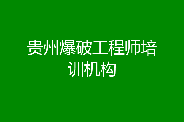 贵州爆破工程师培训机构