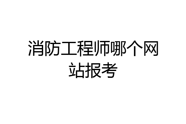 消防工程师哪个网站报考