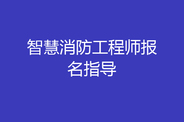 智慧消防工程师报名指导