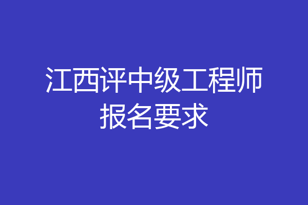 江西评中级工程师报名要求