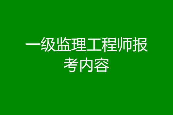 一级监理工程师报考内容
