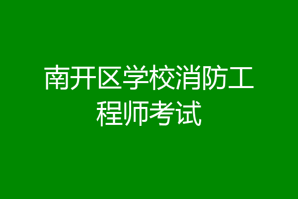 南开区学校消防工程师考试
