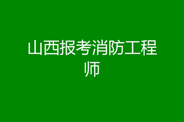 山西报考消防工程师