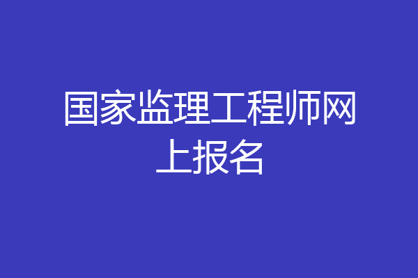 国家监理工程师网上报名