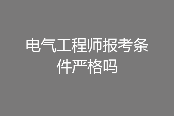 电气工程师报考条件严格吗