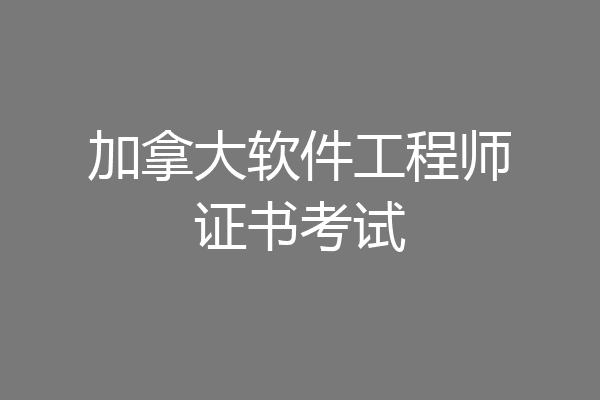 加拿大软件工程师证书考试