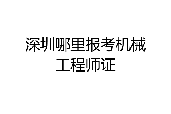 深圳哪里报考机械工程师证