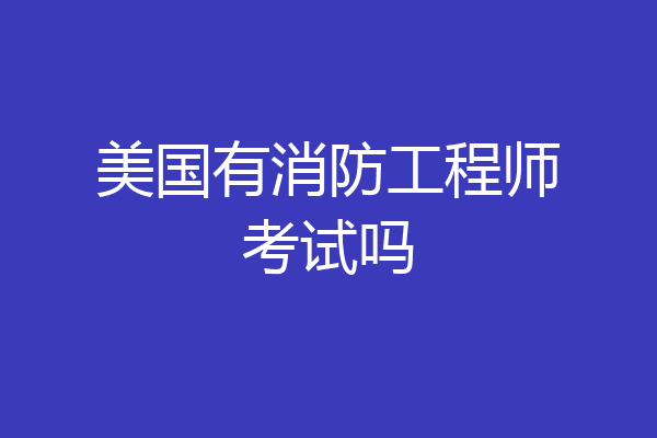 美国有消防工程师考试吗