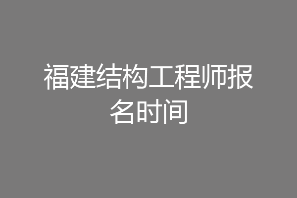 福建结构工程师报名时间